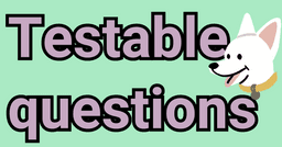 Good Testable Questions